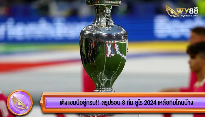 เต็งแชมป์อยู่ครบ!! สรุปรอบ 8 ทีม ยูโร 2024 เหลือทีมไหนบ้าง